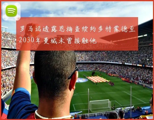 罗马诺透露恩梅查续约多特蒙德至2030年曼城未曾接触他