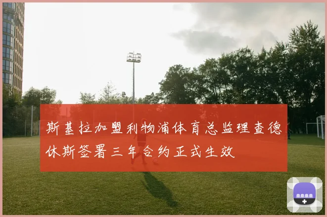 斯基拉加盟利物浦体育总监理查德休斯签署三年合约正式生效