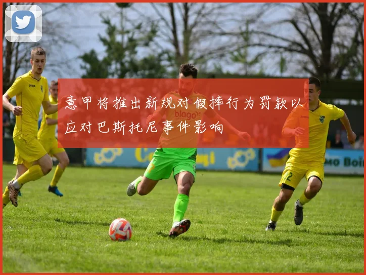 意甲将推出新规对假摔行为罚款以应对巴斯托尼事件影响