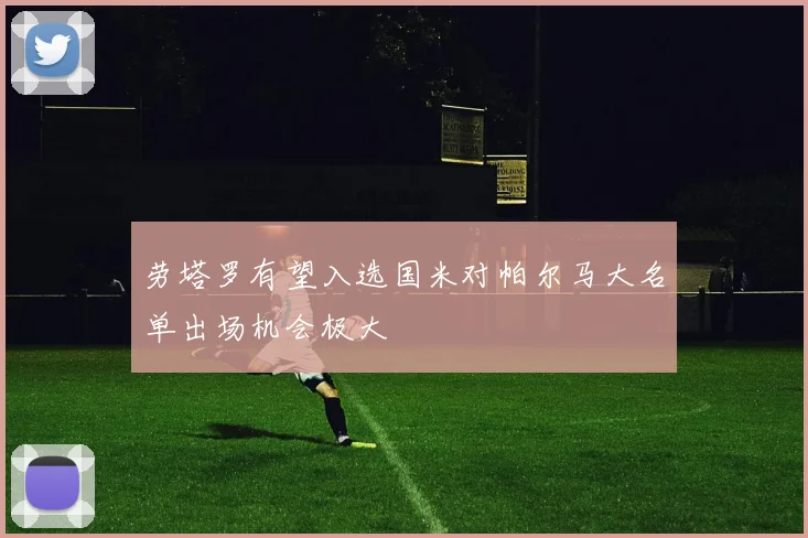 劳塔罗有望入选国米对帕尔马大名单出场机会极大